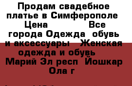  Продам свадебное платье в Симферополе › Цена ­ 25 000 - Все города Одежда, обувь и аксессуары » Женская одежда и обувь   . Марий Эл респ.,Йошкар-Ола г.